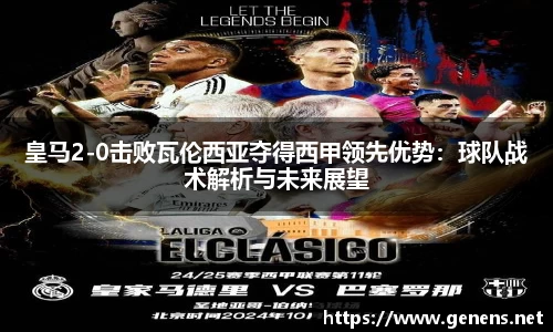 皇马2-0击败瓦伦西亚夺得西甲领先优势：球队战术解析与未来展望