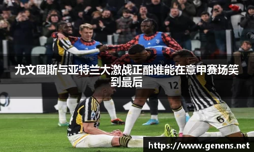 尤文图斯与亚特兰大激战正酣谁能在意甲赛场笑到最后