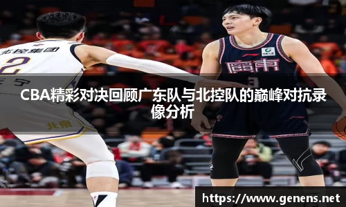 CBA精彩对决回顾广东队与北控队的巅峰对抗录像分析