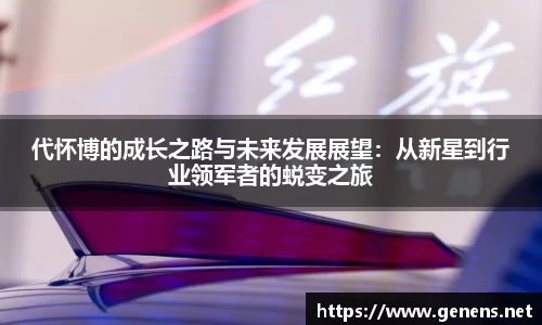 代怀博的成长之路与未来发展展望：从新星到行业领军者的蜕变之旅