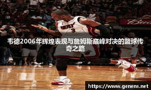 韦德2006年辉煌表现与詹姆斯巅峰对决的篮球传奇之路
