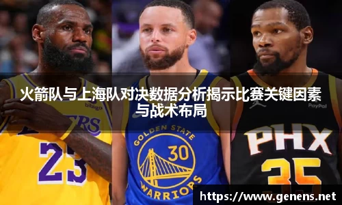 火箭队与上海队对决数据分析揭示比赛关键因素与战术布局
