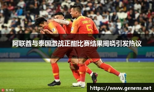 阿联酋与泰国激战正酣比赛结果揭晓引发热议