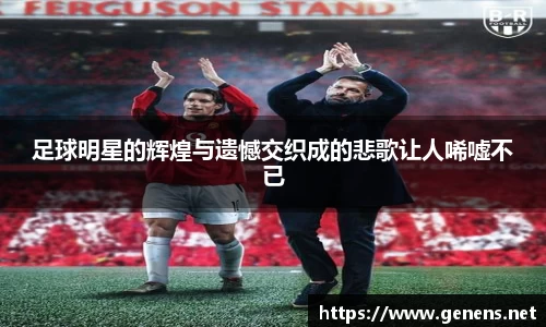 足球明星的辉煌与遗憾交织成的悲歌让人唏嘘不已