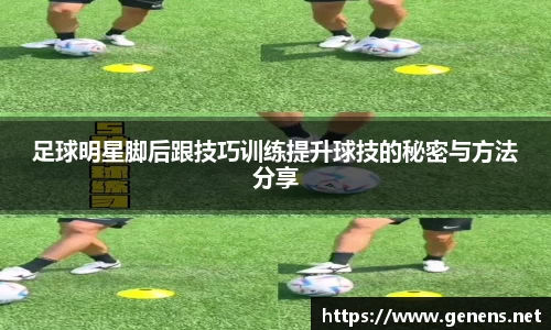 足球明星脚后跟技巧训练提升球技的秘密与方法分享