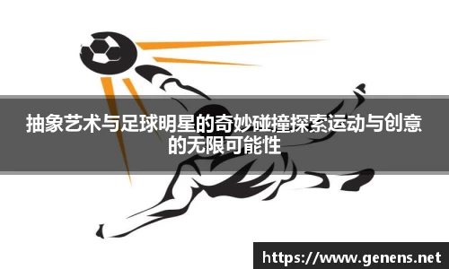 抽象艺术与足球明星的奇妙碰撞探索运动与创意的无限可能性