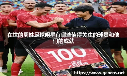在世的周姓足球明星有哪些值得关注的球员和他们的成就