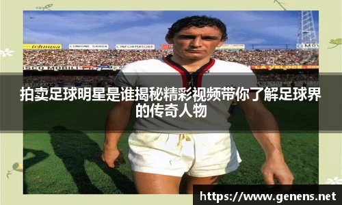 拍卖足球明星是谁揭秘精彩视频带你了解足球界的传奇人物