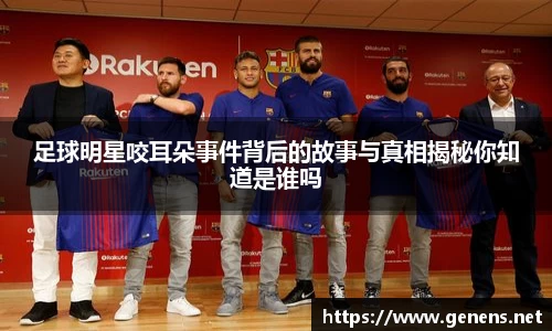 足球明星咬耳朵事件背后的故事与真相揭秘你知道是谁吗