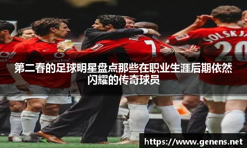 第二春的足球明星盘点那些在职业生涯后期依然闪耀的传奇球员