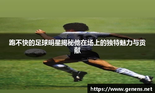 跑不快的足球明星揭秘他在场上的独特魅力与贡献
